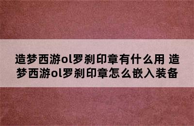 造梦西游ol罗刹印章有什么用 造梦西游ol罗刹印章怎么嵌入装备